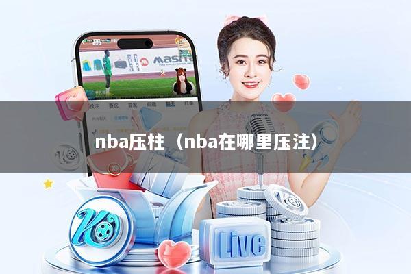 nba压柱（nba在哪里压注）