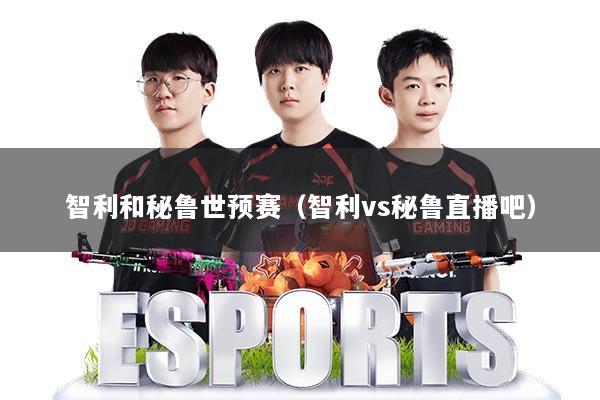 智利和秘鲁世预赛（智利vs秘鲁直播吧）