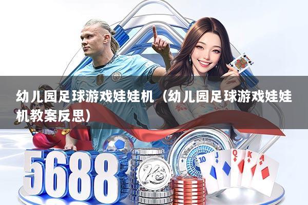 幼儿园足球游戏娃娃机（幼儿园足球游戏娃娃机教案反思）