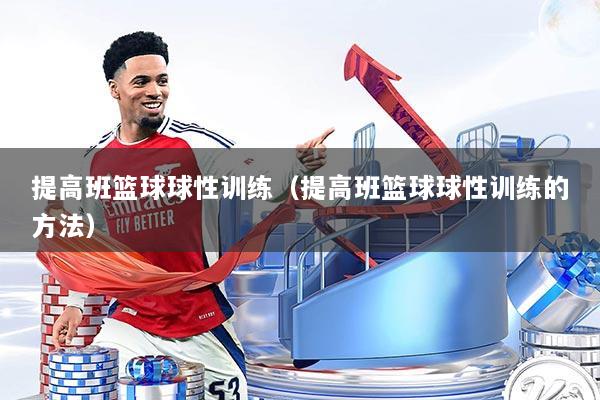 提高班篮球球性训练（提高班篮球球性训练的方法）