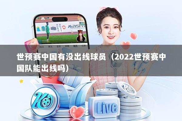 世预赛中国有没出线球员（2022世预赛中国队能出线吗）
